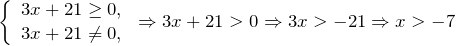 \[\left\{\begin{array}{c} {3x+21\ge 0,} \\ {3x+21\ne 0,} \end{array}\right. \Rightarrow 3x+21>0\Rightarrow 3x>-21\Rightarrow x>-7\]