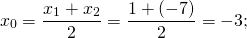 \[{x_0} = \frac{{{x_1} + {x_2}}}{2} = \frac{{1 + ( - 7)}}{2} = - 3;\]